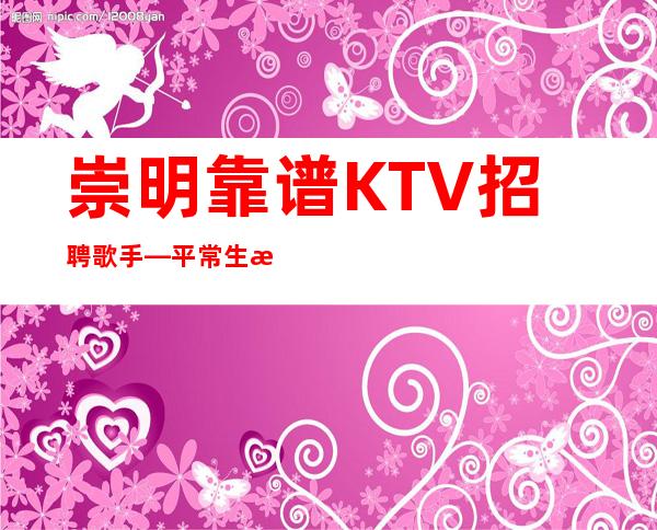 崇明靠谱KTV招聘歌手—平常生意爆满—不用服装