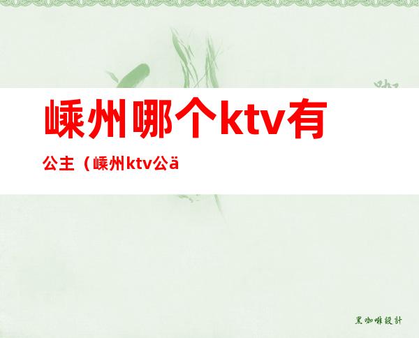 嵊州哪个ktv有公主（嵊州ktv公主多少钱一位）