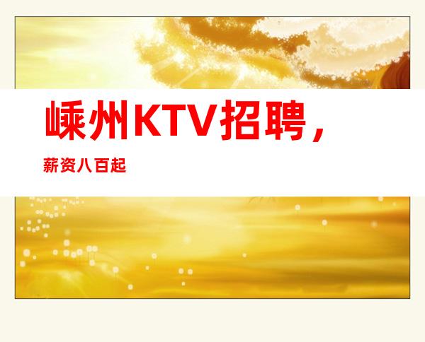 嵊州KTV招聘，薪资八百起