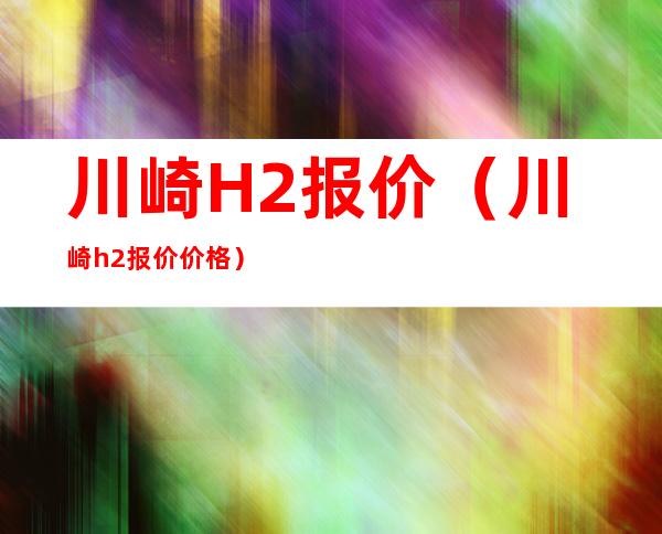 川崎H2报价（川崎h2报价 价格）