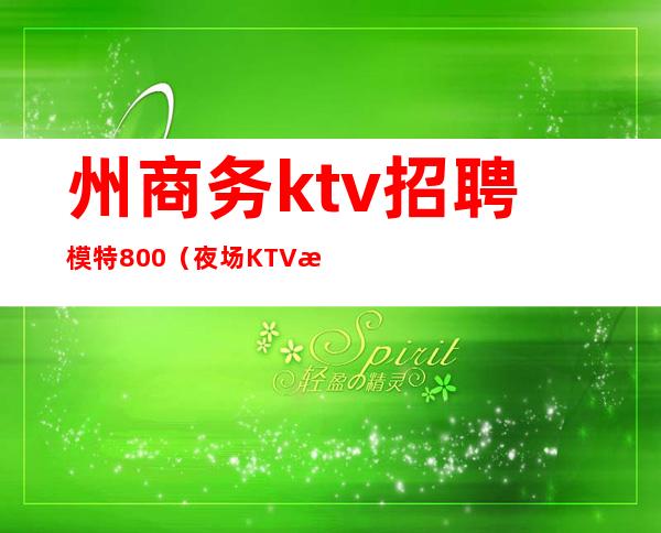 州商务ktv招聘模特800（夜场KTV招聘模特）