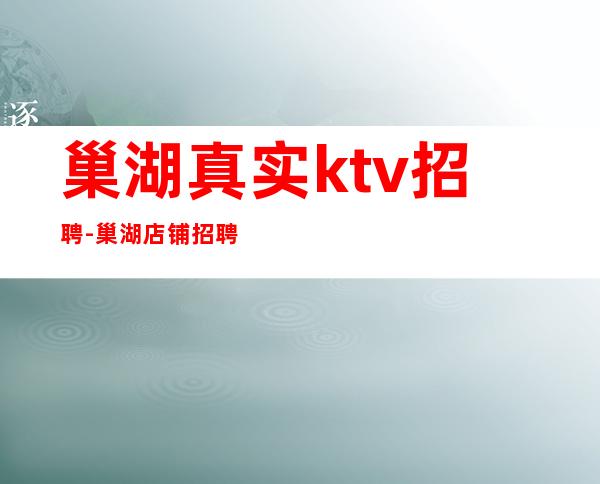 巢湖真实ktv招聘-巢湖店铺招聘晚场服务员8-10