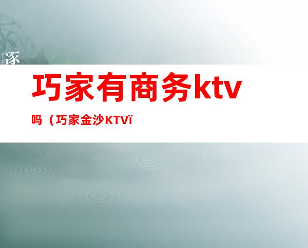 巧家有商务ktv吗（巧家金沙KTV）