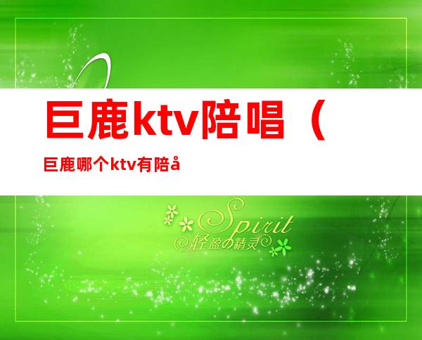 巨鹿ktv陪唱（巨鹿哪个ktv有陪唱）