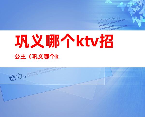 巩义哪个ktv招公主（巩义哪个ktv有公主）