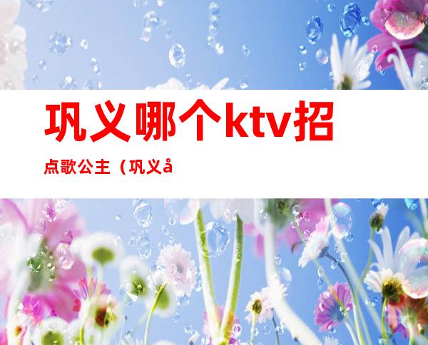 巩义哪个ktv招点歌公主（巩义引力ktv公主）