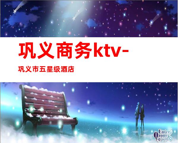 巩义商务ktv-巩义市五星级酒店有什么