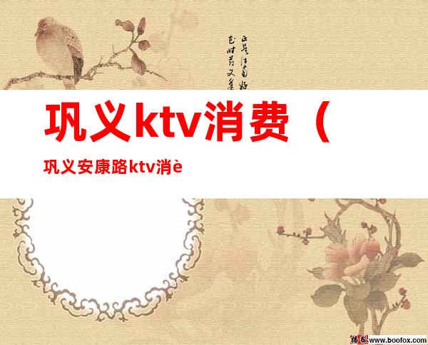 巩义ktv消费（巩义安康路ktv消费）