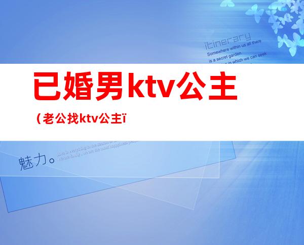 已婚男ktv公主（老公找ktv公主）