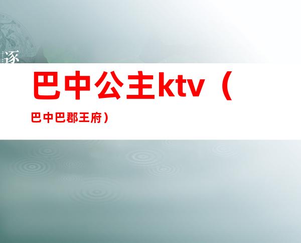 巴中公主ktv（巴中巴郡王府）