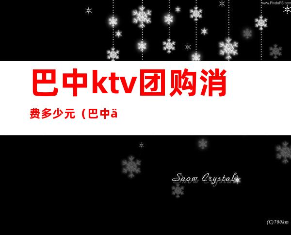 巴中ktv团购消费多少元（巴中乐秀KTV）