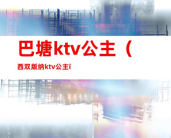 巴塘ktv公主（西双版纳ktv公主）