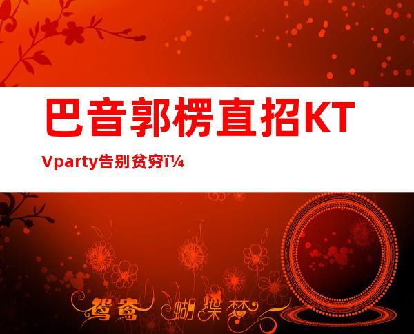 巴音郭楞直招  KTV party告别贫穷，和之前的自己说再见