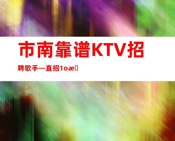 市南靠谱KTV招聘歌手—直招1o服务员—压力很小