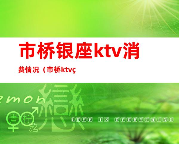 市桥银座ktv消费情况（市桥ktv的价格是多少）