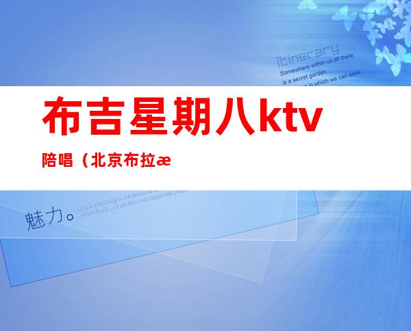 布吉星期八ktv陪唱（北京布拉格ktv陪唱价格）