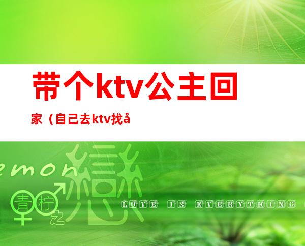 带个ktv公主回家（自己去ktv找公主）