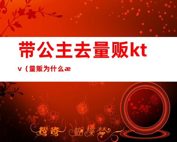 带公主去量贩ktv（量贩为什么没有公主）