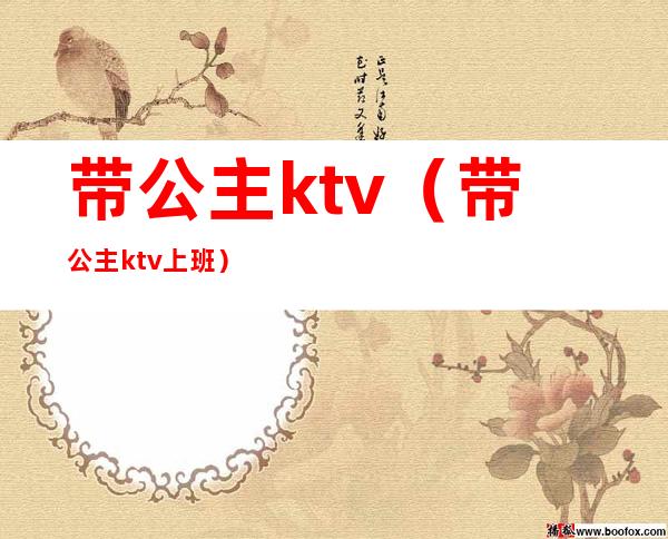 带公主ktv（带公主ktv上班）