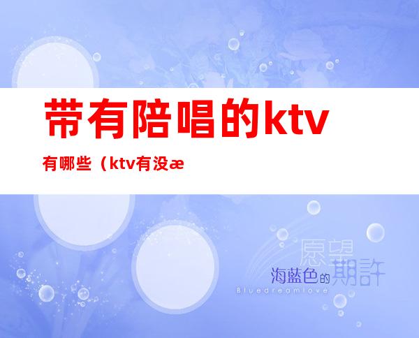 带有陪唱的ktv有哪些（ktv有没有陪唱的）