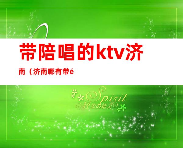 带陪唱的ktv济南（济南哪有带陪唱的KTV）