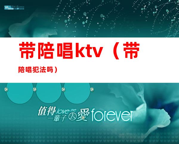 带陪唱ktv（带陪唱犯法吗）