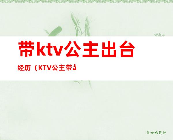 带ktv公主出台经历（KTV公主带出来）