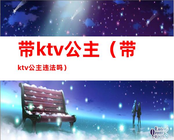 带ktv公主（带ktv公主违法吗）