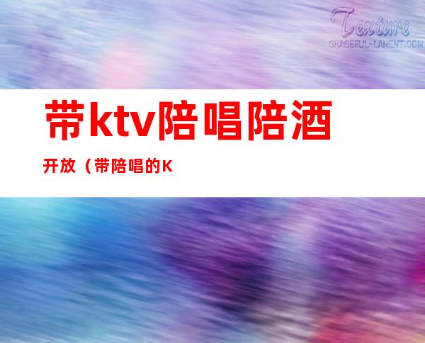 带ktv陪唱陪酒开放（带陪唱的KTV）