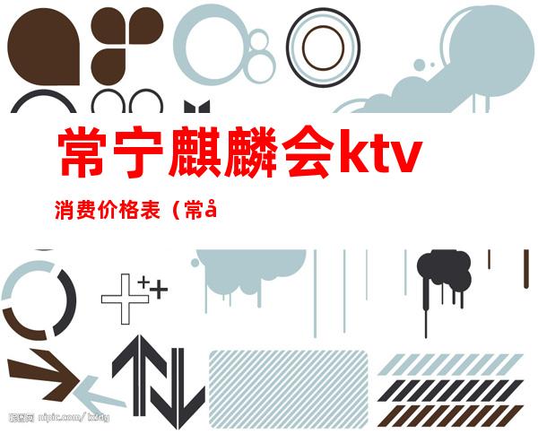 常宁麒麟会ktv消费价格表（常宁没有网上预定KTV吗）