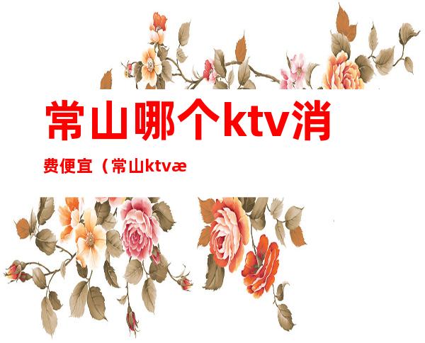 常山哪个ktv消费便宜（常山ktv有哪些）