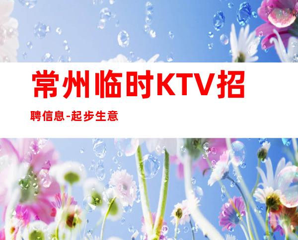 常州临时KTV招聘信息-起步生意好放心加入