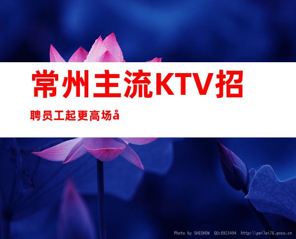 常州主流KTV招聘员工 起更高场子紧缺优质人才