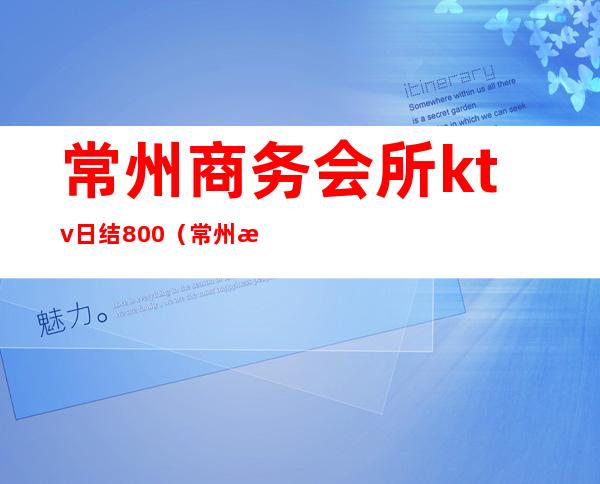 常州商务会所ktv日结800（常州有哪些ktv会所）