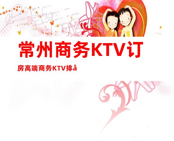 常州商务KTV订房高端商务KTV排名预定 – 常州天宁商务KTV