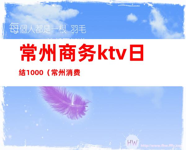 常州商务ktv日结1000（常州消费最高的商务ktv）