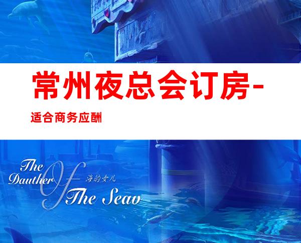 常州夜总会订房-适合商务应酬 – 常州新北商务KTV