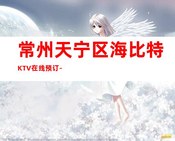 常州天宁区海比特KTV在线预订-值得体验的场 – 常州天宁商务KTV