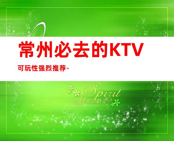 常州必去的KTV可玩性强烈推荐-常州KTV预定