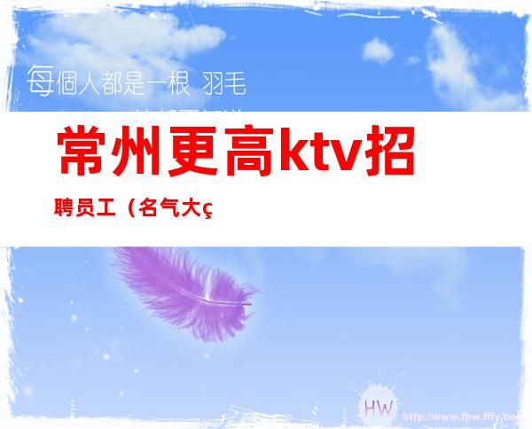 常州更高ktv招聘员工（名气大生意好）挣可靠