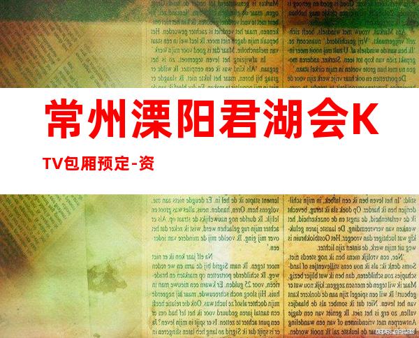 常州溧阳君湖会KTV包厢预定-资源多,满意再消费 – 常州溧阳商务KTV