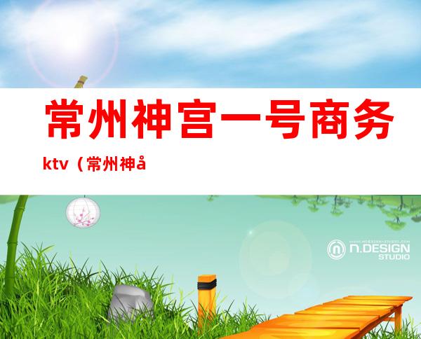 常州神宫一号商务ktv（常州神宫一号公主图片）