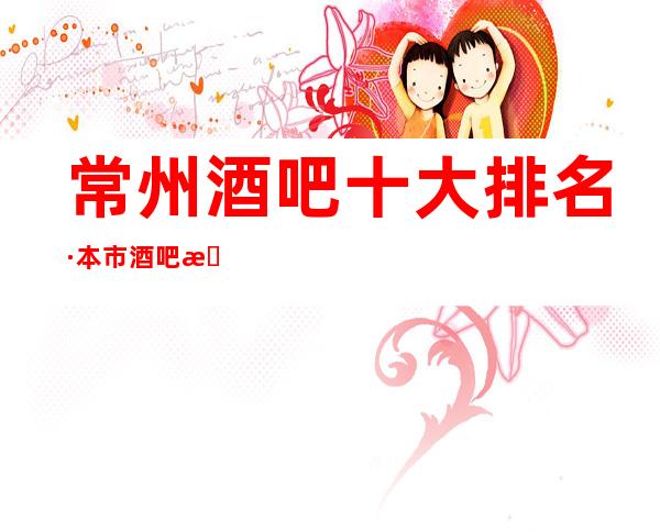 常州酒吧十大排名·本市酒吧排行榜消费预订一览