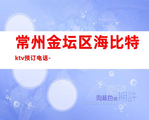 常州金坛区海比特ktv预订电话-您不可错过 – 常州金坛商务KTV