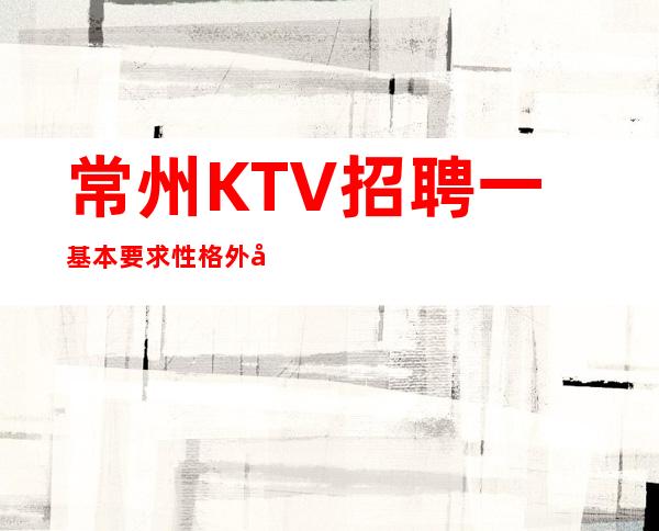 常州KTV招聘一基本要求性格外向