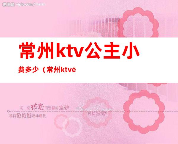 常州ktv公主小费多少（常州ktv陪酒小费多少）