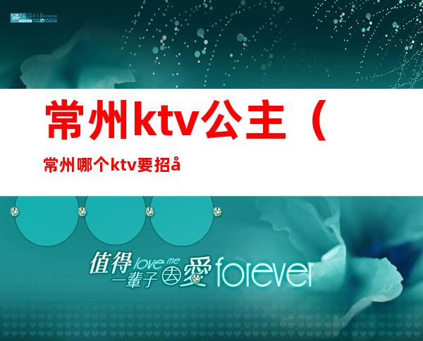 常州ktv公主（常州哪个ktv要招公主）