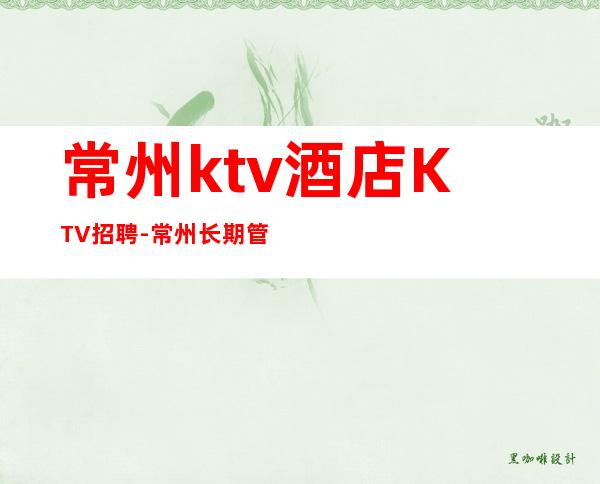 常州ktv酒店KTV招聘-常州长期管住宿