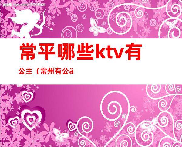 常平哪些ktv有公主（常州有公主的KTV）