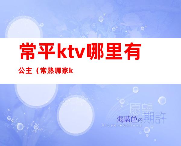 常平ktv哪里有公主（常熟哪家ktv有公主）